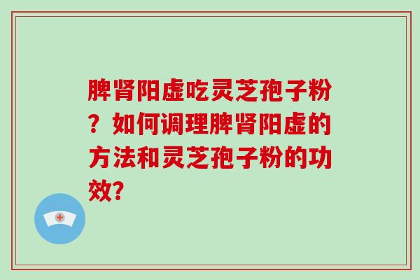 脾阳虚吃灵芝孢子粉？如何调理脾阳虚的方法和灵芝孢子粉的功效？