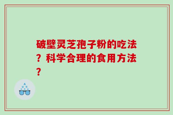 破壁灵芝孢子粉的吃法？科学合理的食用方法？