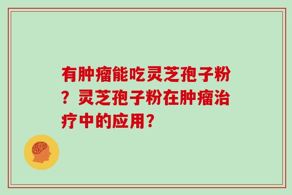有能吃灵芝孢子粉？灵芝孢子粉在中的应用？