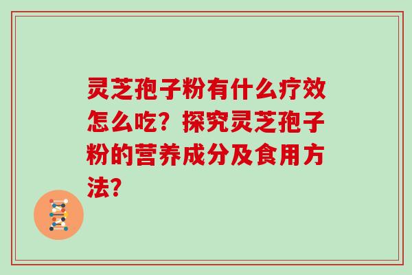 灵芝孢子粉有什么疗效怎么吃？探究灵芝孢子粉的营养成分及食用方法？
