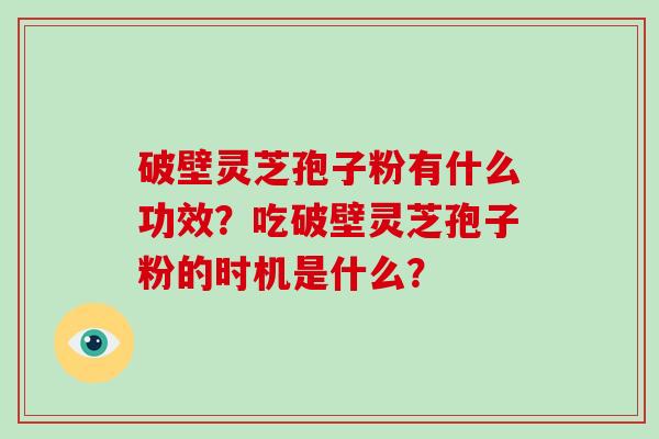 破壁灵芝孢子粉有什么功效？吃破壁灵芝孢子粉的时机是什么？