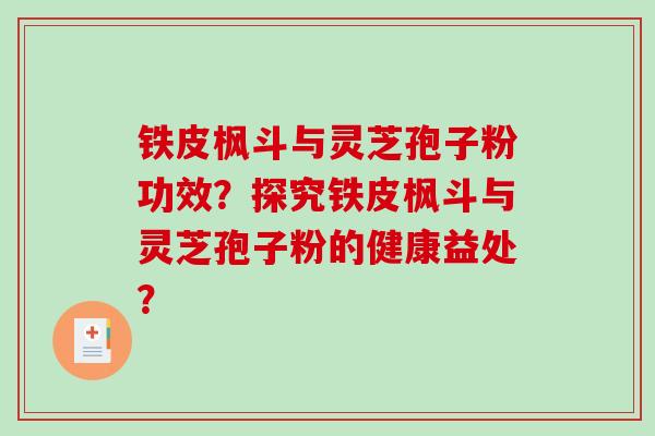 铁皮枫斗与灵芝孢子粉功效？探究铁皮枫斗与灵芝孢子粉的健康益处？