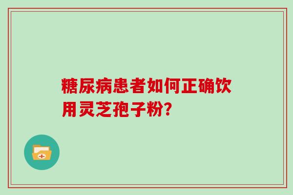 患者如何正确饮用灵芝孢子粉？