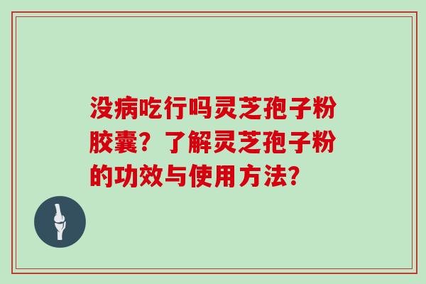 没吃行吗灵芝孢子粉胶囊？了解灵芝孢子粉的功效与使用方法？
