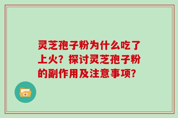 灵芝孢子粉为什么吃了上火？探讨灵芝孢子粉的副作用及注意事项？