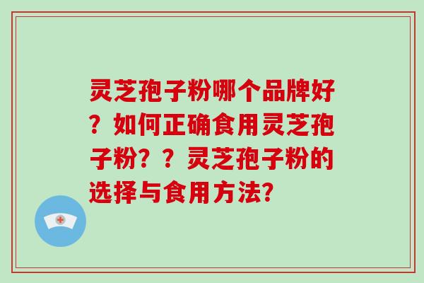 灵芝孢子粉哪个品牌好？如何正确食用灵芝孢子粉？？灵芝孢子粉的选择与食用方法？
