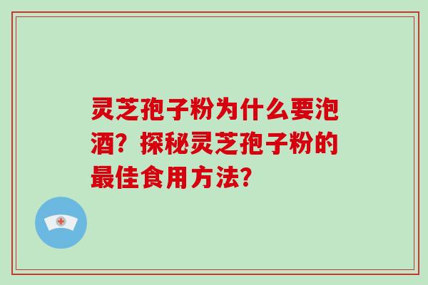 灵芝孢子粉为什么要泡酒？探秘灵芝孢子粉的佳食用方法？