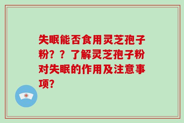 能否食用灵芝孢子粉？？了解灵芝孢子粉对的作用及注意事项？