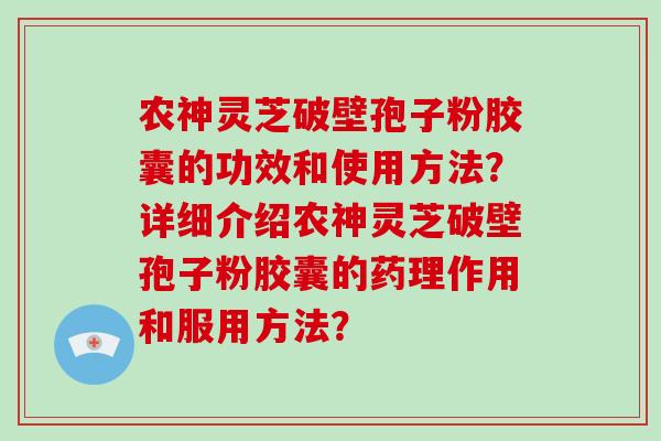 农神灵芝破壁孢子粉胶囊的功效和使用方法？详细介绍农神灵芝破壁孢子粉胶囊的药理作用和服用方法？