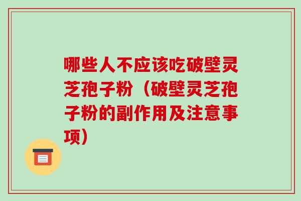 哪些人不应该吃破壁灵芝孢子粉（破壁灵芝孢子粉的副作用及注意事项）