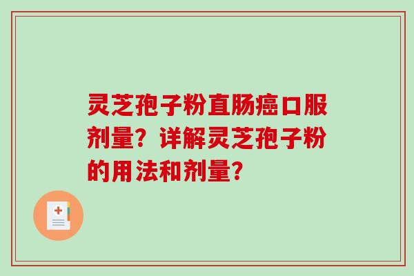 灵芝孢子粉直肠口服剂量？详解灵芝孢子粉的用法和剂量？