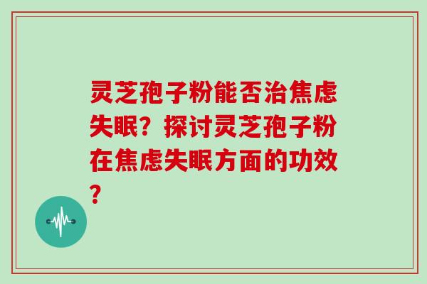 灵芝孢子粉能否？探讨灵芝孢子粉在方面的功效？
