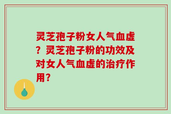 灵芝孢子粉女人气虚？灵芝孢子粉的功效及对女人气虚的作用？