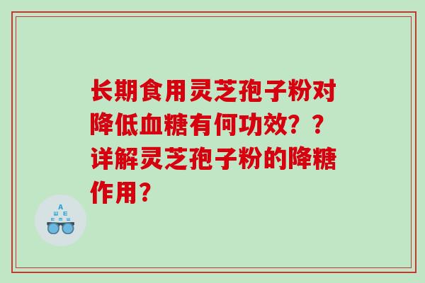 长期食用灵芝孢子粉对降低有何功效？？详解灵芝孢子粉的降糖作用？