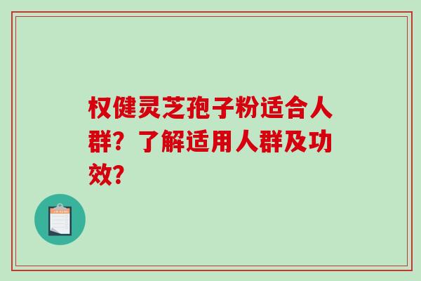 权健灵芝孢子粉适合人群？了解适用人群及功效？
