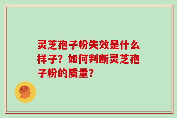灵芝孢子粉失效是什么样子？如何判断灵芝孢子粉的质量？