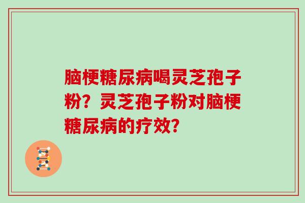 脑梗喝灵芝孢子粉？灵芝孢子粉对脑梗的疗效？