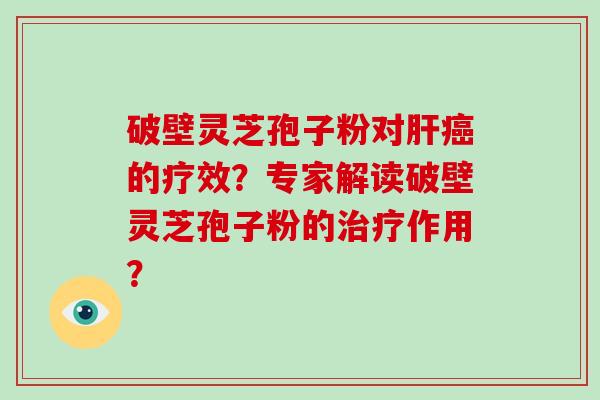 破壁灵芝孢子粉对的疗效？专家解读破壁灵芝孢子粉的作用？