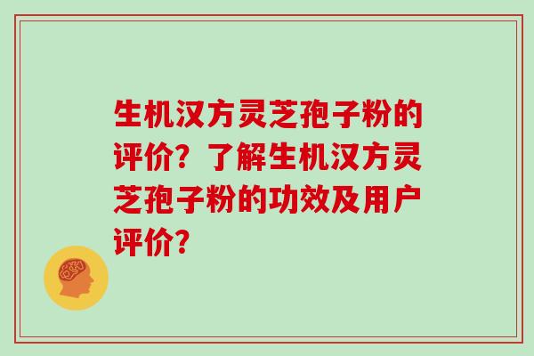 生机汉方灵芝孢子粉的评价？了解生机汉方灵芝孢子粉的功效及用户评价？