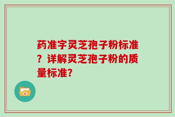 药准字灵芝孢子粉标准？详解灵芝孢子粉的质量标准？