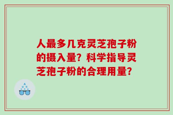 人多几克灵芝孢子粉的摄入量？科学指导灵芝孢子粉的合理用量？