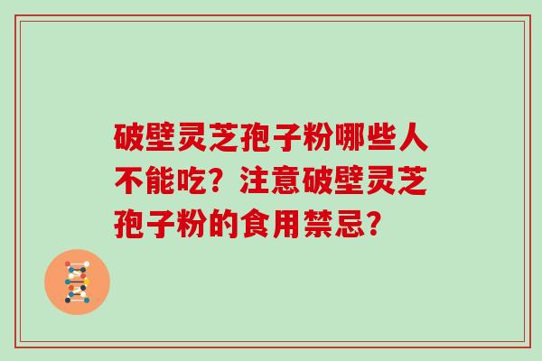 破壁灵芝孢子粉哪些人不能吃？注意破壁灵芝孢子粉的食用禁忌？