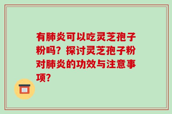 有炎可以吃灵芝孢子粉吗？探讨灵芝孢子粉对炎的功效与注意事项？