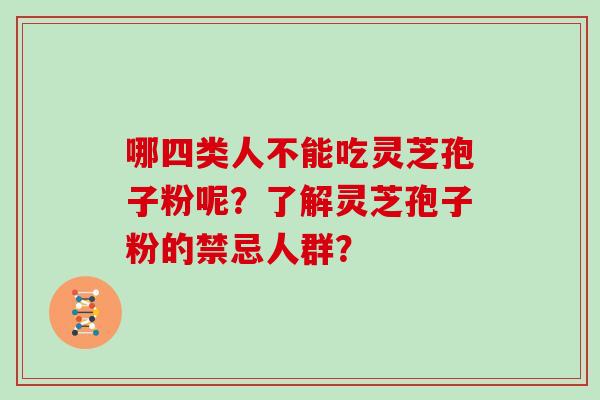 哪四类人不能吃灵芝孢子粉呢？了解灵芝孢子粉的禁忌人群？