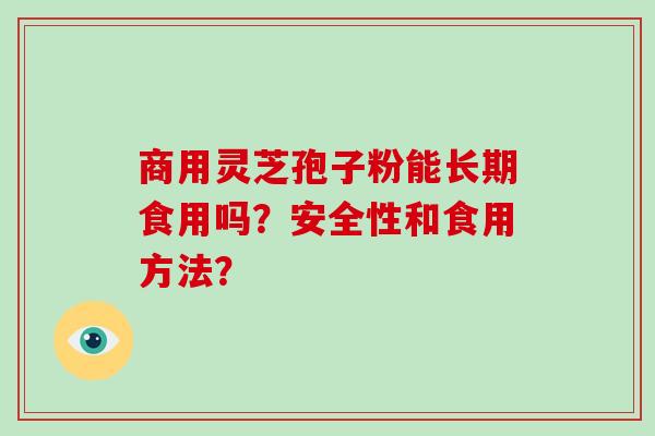 商用灵芝孢子粉能长期食用吗？安全性和食用方法？