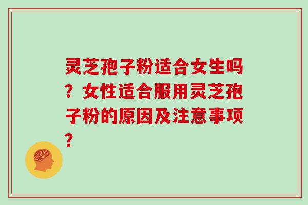 灵芝孢子粉适合女生吗？女性适合服用灵芝孢子粉的原因及注意事项？