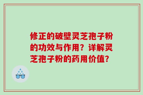 修正的破壁灵芝孢子粉的功效与作用？详解灵芝孢子粉的药用价值？