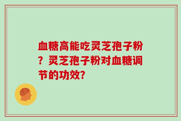 高能吃灵芝孢子粉？灵芝孢子粉对调节的功效？