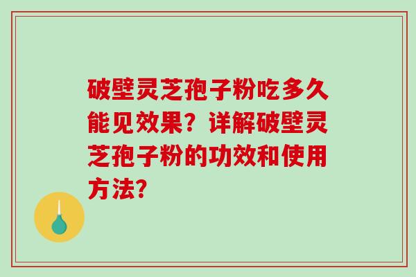 破壁灵芝孢子粉吃多久能见效果？详解破壁灵芝孢子粉的功效和使用方法？