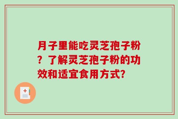 月子里能吃灵芝孢子粉？了解灵芝孢子粉的功效和适宜食用方式？