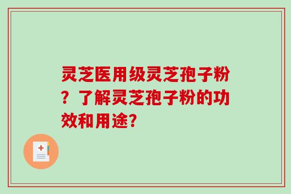 灵芝医用级灵芝孢子粉？了解灵芝孢子粉的功效和用途？