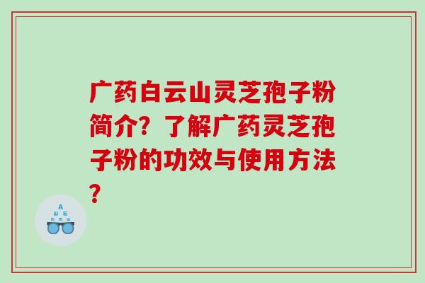 广药白云山灵芝孢子粉简介？了解广药灵芝孢子粉的功效与使用方法？