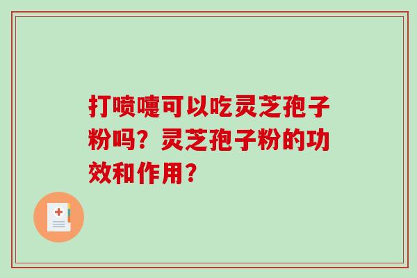 打喷嚏可以吃灵芝孢子粉吗？灵芝孢子粉的功效和作用？