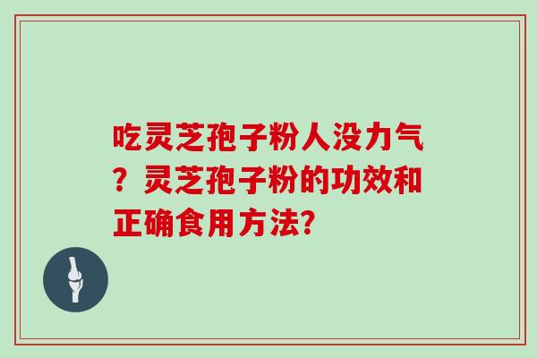 吃灵芝孢子粉人没力气？灵芝孢子粉的功效和正确食用方法？