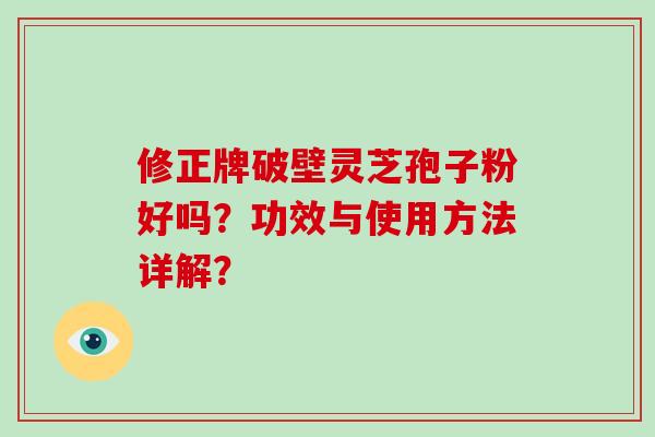 修正牌破壁灵芝孢子粉好吗？功效与使用方法详解？