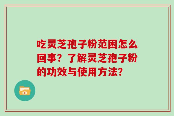 吃灵芝孢子粉范困怎么回事？了解灵芝孢子粉的功效与使用方法？