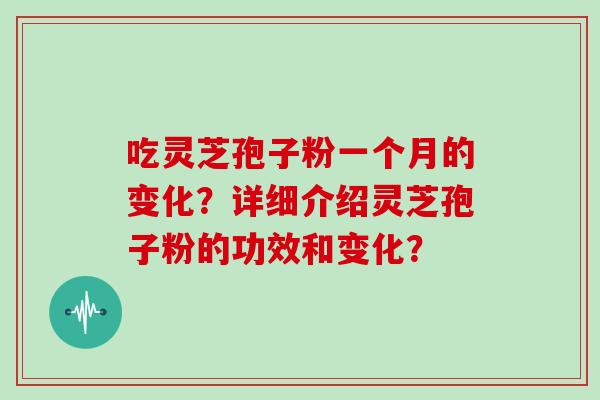吃灵芝孢子粉一个月的变化？详细介绍灵芝孢子粉的功效和变化？