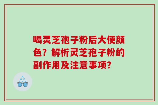 喝灵芝孢子粉后大便颜色？解析灵芝孢子粉的副作用及注意事项？