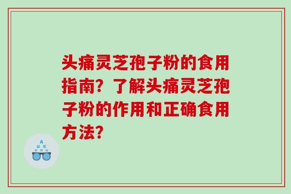 头痛灵芝孢子粉的食用指南？了解头痛灵芝孢子粉的作用和正确食用方法？