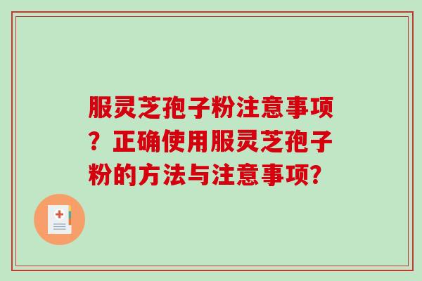 服灵芝孢子粉注意事项？正确使用服灵芝孢子粉的方法与注意事项？