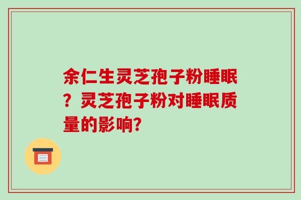 余仁生灵芝孢子粉？灵芝孢子粉对质量的影响？