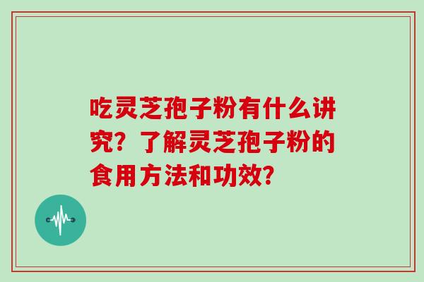 吃灵芝孢子粉有什么讲究？了解灵芝孢子粉的食用方法和功效？