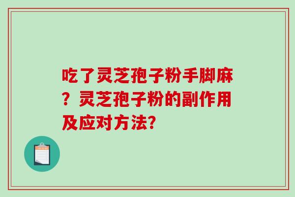 吃了灵芝孢子粉手脚麻？灵芝孢子粉的副作用及应对方法？