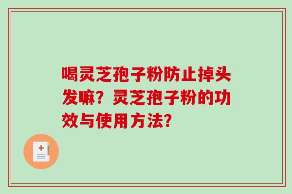 喝灵芝孢子粉防止掉头发嘛？灵芝孢子粉的功效与使用方法？