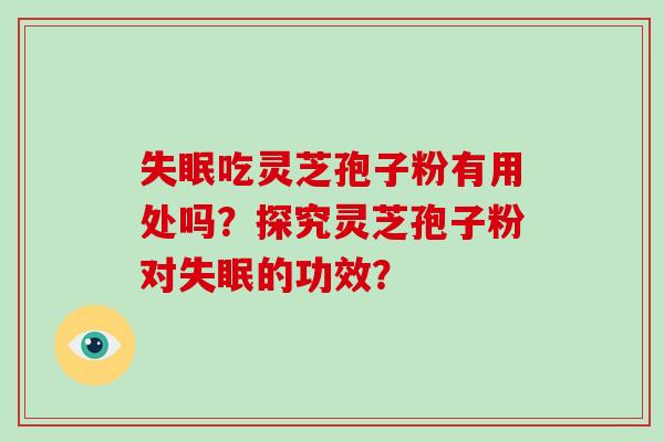 吃灵芝孢子粉有用处吗？探究灵芝孢子粉对的功效？