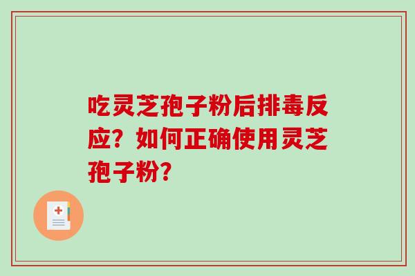 吃灵芝孢子粉后反应？如何正确使用灵芝孢子粉？